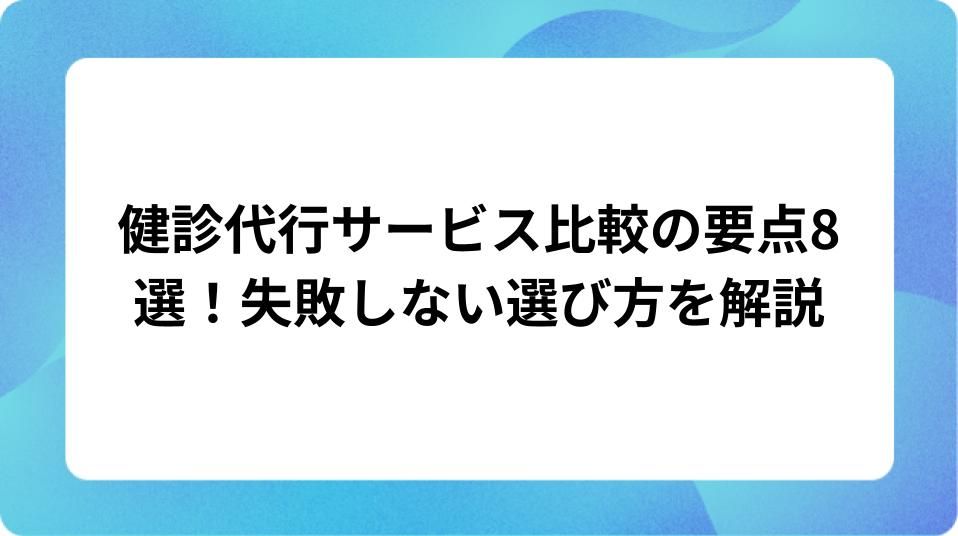 「健診代行サービス比較の要点8選!失敗しない選び方を解説」の表紙
