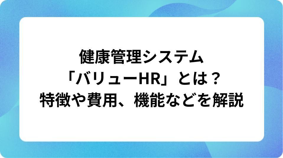 「健康管理システム「バリューHR」とは?特徴や費用、機能などを解説」の表紙