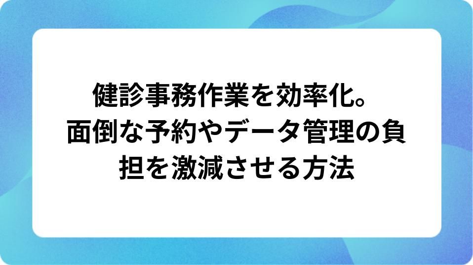 「健診業務の事務作業を効率化!予約やデータ管理を自動化するコツ」の表紙