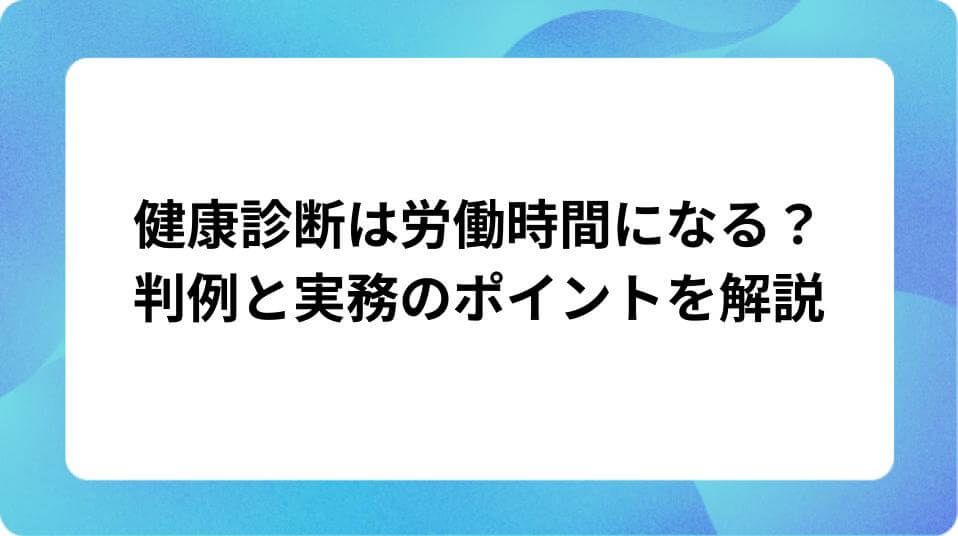 「健康診断は労働時間になる?判例と実務のポイントを解説」の表紙