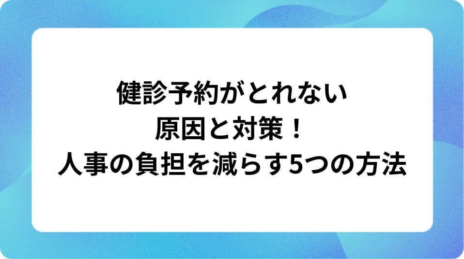 「健診予約がとれない原因と対策！人事の負担を減らす5つの方法」の表紙