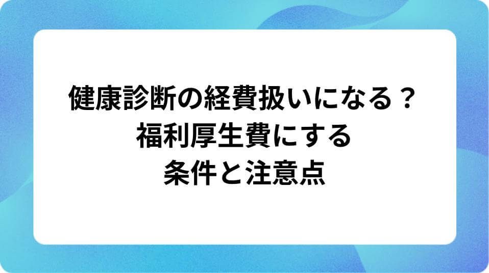 「健康診断の経費扱いになる? 福利厚生費にする条件と注意点」の表紙