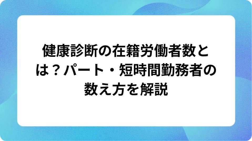 「健康診断の在籍労働者数とは？パート・短時間勤務者の数え方を解説」の表紙