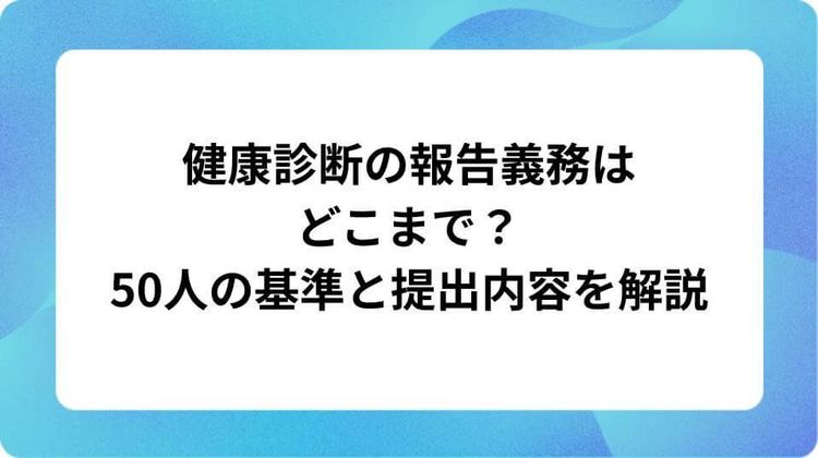 健康診断の報告義務はどこまで？50人の基準と提出内容を解説