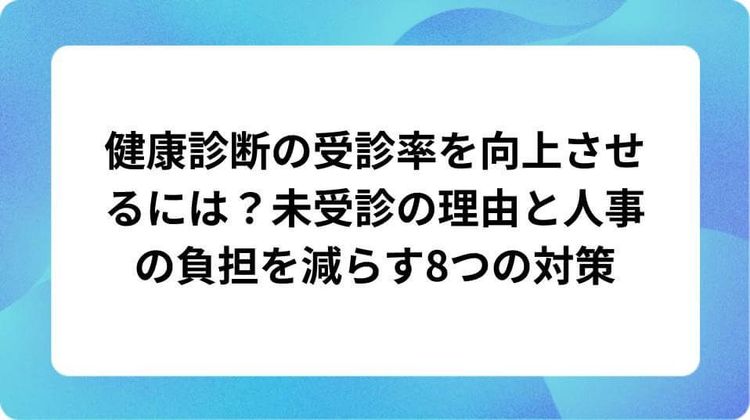 健康診断の受診率を向上させるには？未受診の理由と人事の負担を減らす8つの対策