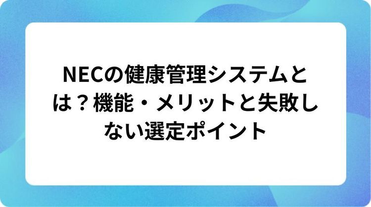 NECの健康管理システムとは？機能・メリットと失敗しない選定ポイント