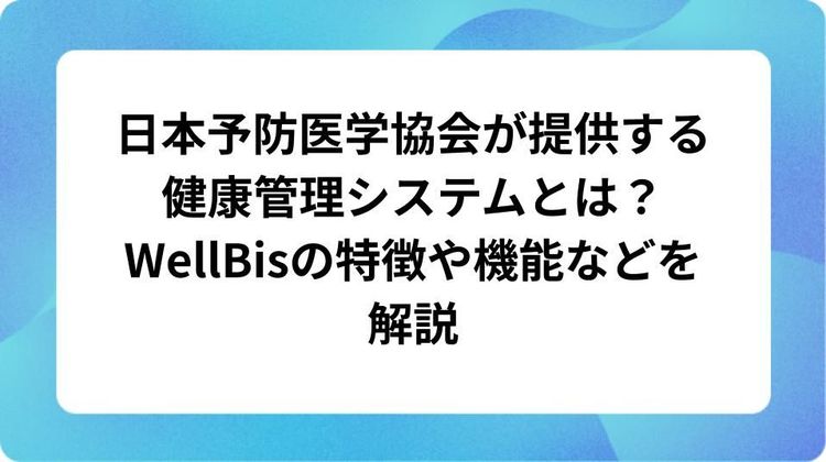日本予防医学協会が提供する健康管理システムとは？WellBisの特徴や機能などを解説