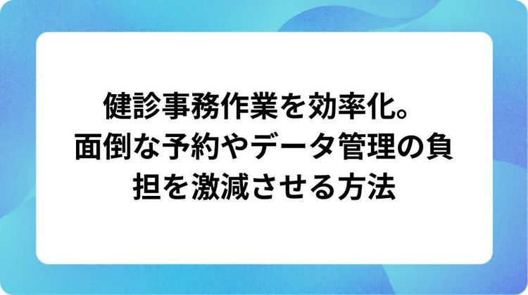 健診業務の事務作業を効率化！予約やデータ管理を自動化するコツ
