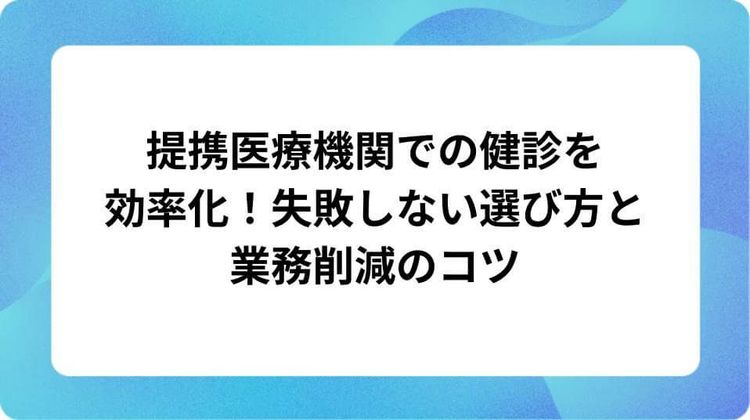 巡回健診導入のメリット・デメリットを徹底比較!自社に最適な選び方