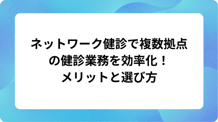 ネットワーク健診とは?仕組みと3大メリット・選ぶポイントを解説