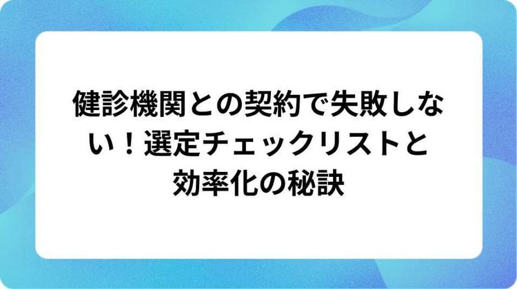 健診機関との契約で失敗しない!選定チェックリストと効率化の秘訣