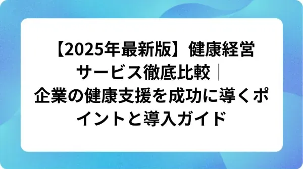 「【2025年最新版】健康経営サービス徹底比較|企業の健康支援を成功に導くポイントと導入ガイド」の表紙