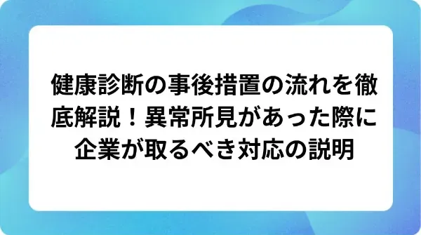 「健康診断の事後措置の流れを徹底解説！異常所見があった際に企業が取るべき対応の説明」の表紙