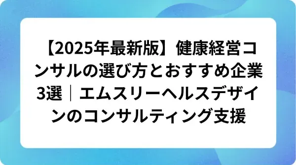 「【2025年最新版】健康経営コンサルの選び方とおすすめ企業3選|エムスリーヘルスデザインのコンサルティング支援」の表紙