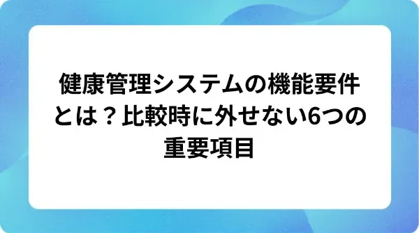「健康管理システムの機能要件とは？比較時に外せない6つの重要項目」の表紙