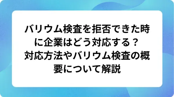 「バリウム検査を拒否された時に企業はどう対応する？対応方法やバリウム検査の概要について解説」の表紙