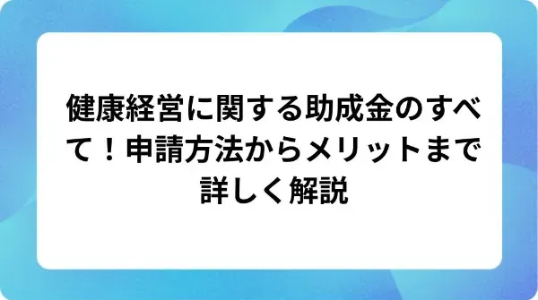 「健康経営に関する助成金のすべて!申請方法からメリットまで詳しく解説」の表紙