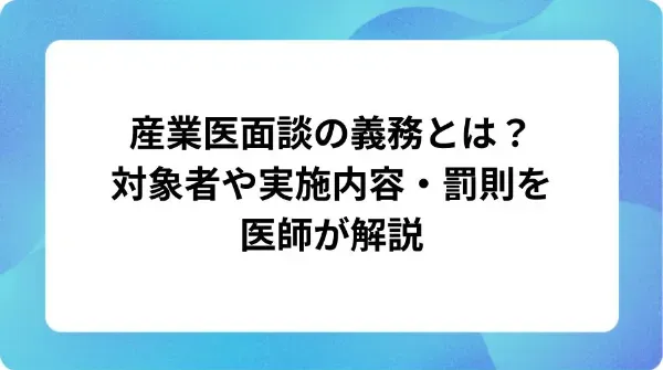 「産業医面談の義務とは?対象者や実施内容・罰則を医師が解説」の表紙