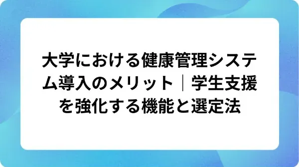 「大学における健康管理システム導入のメリット｜学生支援を強化する機能と選定法」の表紙