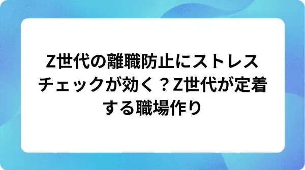 「Z世代の離職防止にストレスチェックが効く?Z世代が定着する職場作り」の表紙
