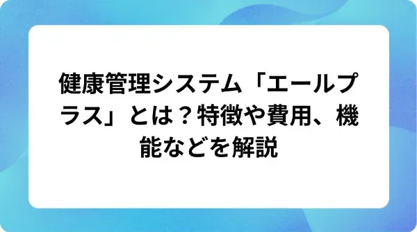 「健康管理システム「エールプラス」とは？特徴や費用、機能などを解説」の表紙
