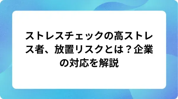 「ストレスチェックの高ストレス者、放置リスクとは？企業の対応を解説」の表紙