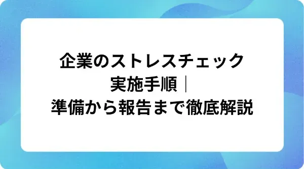 「企業のストレスチェック実施手順｜準備から報告まで徹底解説」の表紙