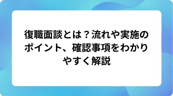 「復職面談とは?流れや実施のポイント、確認事項をわかりやすく解説」の表紙