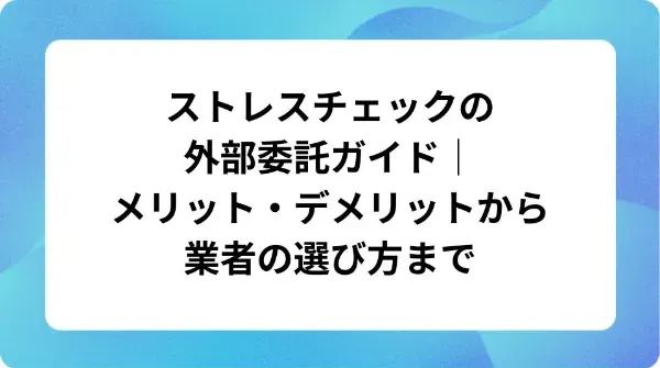 「ストレスチェックの外部委託ガイド｜メリット・デメリットから業者の選び方まで」の表紙