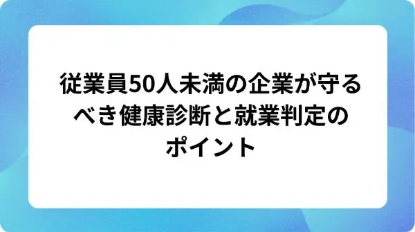 「従業員50人未満の企業が守るべき健康診断と就業判定のポイント」の表紙