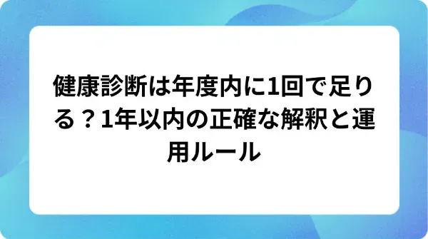 「健康診断は年度内に1回で足りる？1年以内の正確な解釈と運用ルール」の表紙