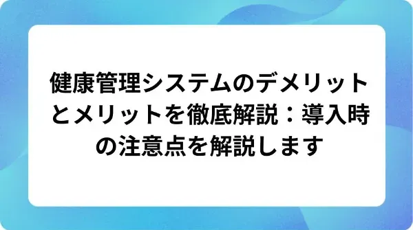 「健康管理システムのデメリットとメリットを徹底解説：導入時の注意点を解説します」の表紙