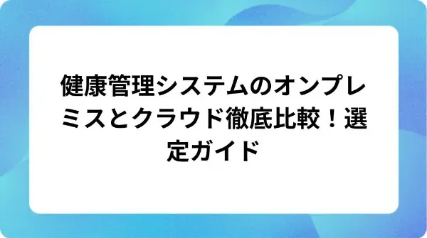 「健康管理システムのオンプレミスとクラウド徹底比較！選定ガイド」の表紙