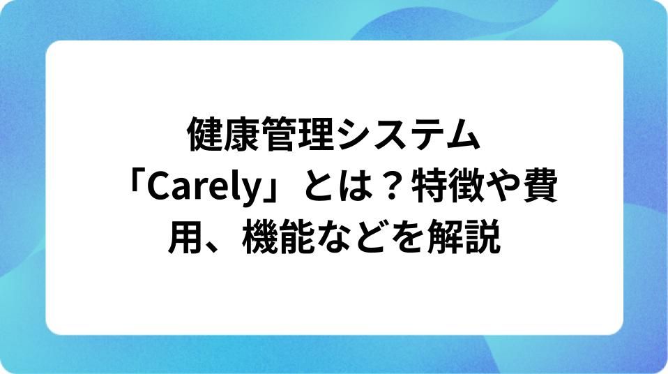 「健康管理システム「Carely」とは？特徴や機能、費用など解説」の表紙