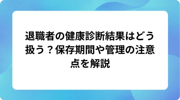 「退職者の健康診断結果はどう扱う？保存期間や管理の注意点を解説」の表紙