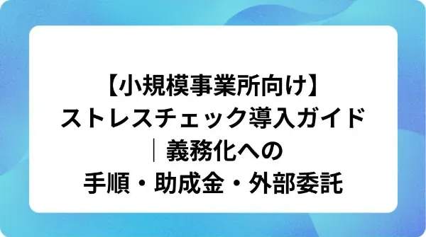 「【小規模事業所向け】ストレスチェック導入ガイド｜義務化への手順・助成金・外部委託」の表紙