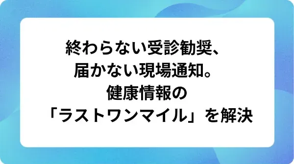 「終わらない受診勧奨、届かない現場通知。 健康情報の「ラストワンマイル」を解決」の表紙