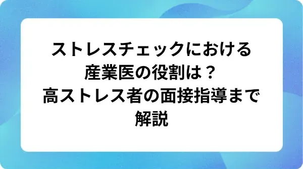 「ストレスチェックにおける産業医の役割は？高ストレス者の面接指導まで解説」の表紙