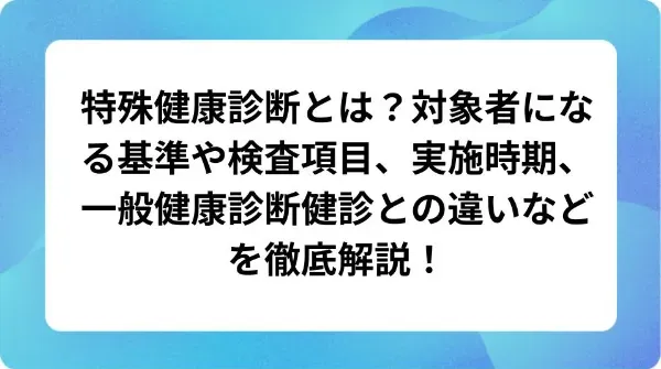 「特殊健康診断とは？対象者になる基準や検査項目、実施時期、一般健康診断健診との違いなどを徹底解説！」の表紙