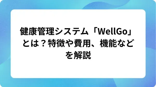 「健康管理システム「WellGo」とは？特徴や費用、機能などを解説」の表紙