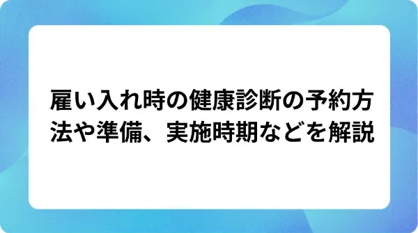 「雇い入れ時の健康診断の予約方法や準備、実施時期などを解説」の表紙