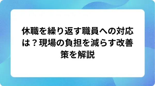 「休職を繰り返す職員への対応は?現場の負担を減らす改善策を解説」の表紙