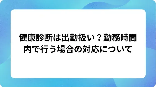「健康診断は出勤扱い？勤務時間内で行う場合の対応について」の表紙