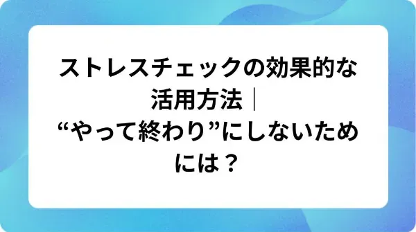 「ストレスチェックの効果的な活用方法｜“やって終わり”にしないためには？」の表紙