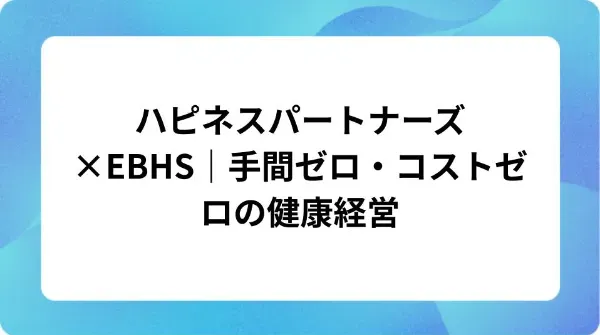 「ハピネスパートナーズ×EBHS｜手間ゼロ・コストゼロの健康経営」の表紙