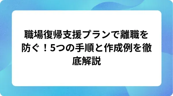 「職場復帰支援プランで離職を防ぐ!5つの手順と作成例を徹底解説」の表紙