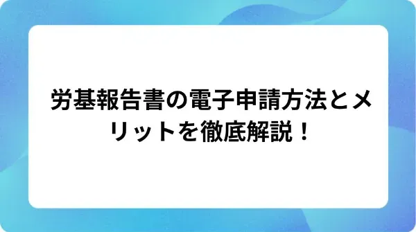 「労基報告書の電子申請方法とメリットを徹底解説！」の表紙