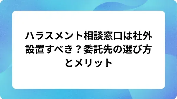 「ハラスメント相談窓口は社外設置すべき?委託先の選び方とメリット」の表紙