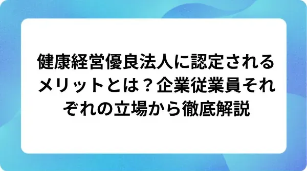 「健康経営優良法人に認定されるメリットとは?企業従業員それぞれの立場から徹底解説」の表紙