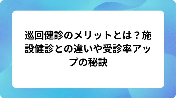 「巡回健診のメリットとは？施設健診との違いや受診率アップの秘訣」の表紙